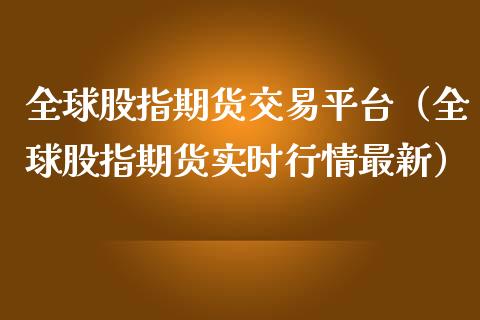 全球股指期货交易平台（全球股指期货实时行情最新）_https://www.iteshow.com_黄金期货_第1张