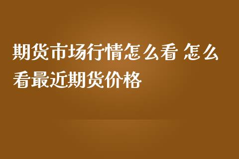 期货市场行情怎么看 怎么看最近期货价格_https://www.iteshow.com_商品期货_第1张