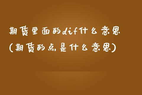 期货里面的dif什么意思(期货的点是什么意思)_https://www.iteshow.com_股指期货_第1张