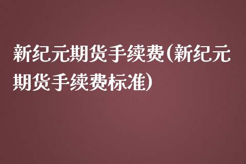 新纪元期货手续费(新纪元期货手续费标准)_https://www.iteshow.com_商品期权_第1张