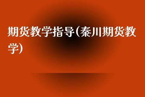 期货教学指导(秦川期货教学)_https://www.iteshow.com_期货公司_第1张