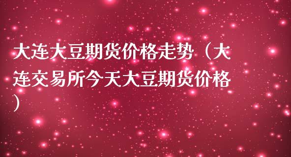 大连大豆期货价格走势（大连交易所今天大豆期货价格）_https://www.iteshow.com_期货交易_第1张