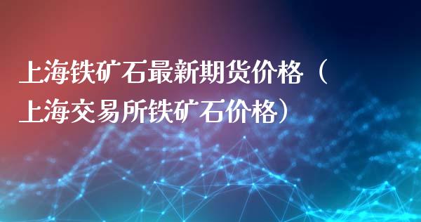 上海铁矿石最新期货价格（上海交易所铁矿石价格）_https://www.iteshow.com_股指期权_第1张