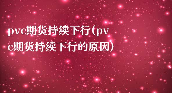 pvc期货持续下行(pvc期货持续下行的原因)_https://www.iteshow.com_期货公司_第1张