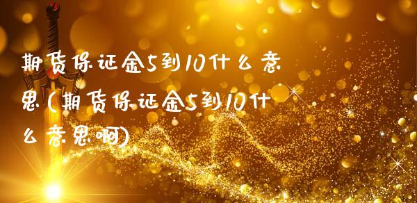 期货保证金5到10什么意思(期货保证金5到10什么意思啊)_https://www.iteshow.com_股指期权_第1张