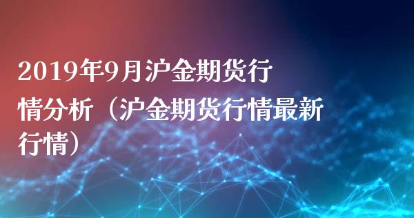 2019年9月沪金期货行情分析（沪金期货行情最新行情）_https://www.iteshow.com_商品期权_第1张