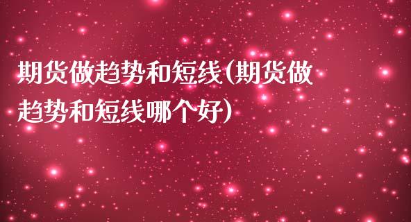 期货做趋势和短线(期货做趋势和短线哪个好)_https://www.iteshow.com_股票_第1张