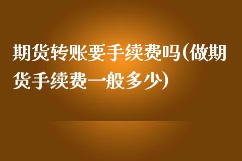 期货转账要手续费吗(做期货手续费一般多少)_https://www.iteshow.com_黄金期货_第1张