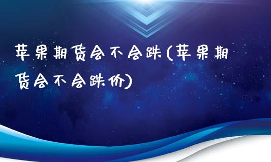 苹果期货会不会跌(苹果期货会不会跌价)_https://www.iteshow.com_期货手续费_第1张