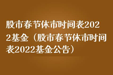 股市春节休市时间表2022基金（股市春节休市时间表2022基金公告）_https://www.iteshow.com_基金_第1张