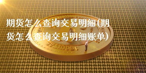 期货怎么查询交易明细(期货怎么查询交易明细账单)_https://www.iteshow.com_商品期权_第1张