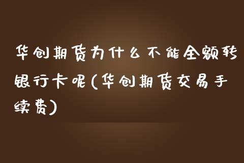 华创期货为什么不能全额转银行卡呢(华创期货交易手续费)_https://www.iteshow.com_期货品种_第1张