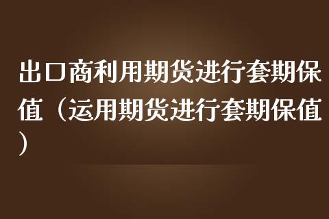 出口商利用期货进行套期保值（运用期货进行套期保值）_https://www.iteshow.com_原油期货_第1张