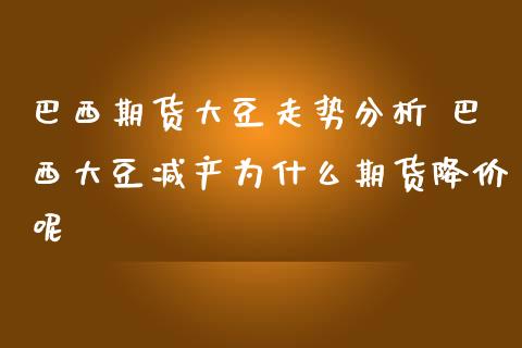 巴西期货大豆走势分析 巴西大豆减产为什么期货降价呢_https://www.iteshow.com_期货交易_第1张