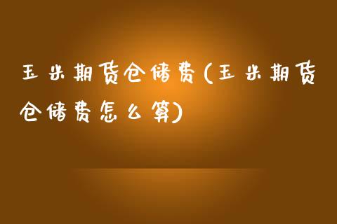 玉米期货仓储费(玉米期货仓储费怎么算)_https://www.iteshow.com_期货交易_第1张