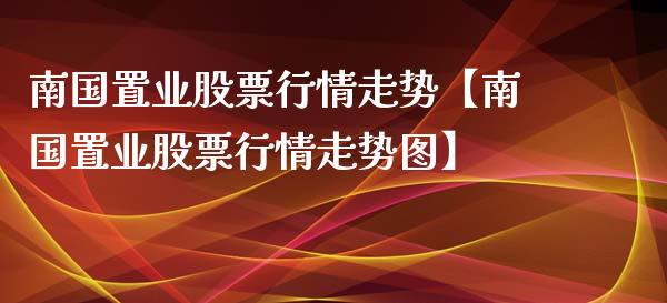 南国置业股票行情走势【南国置业股票行情走势图】_https://www.iteshow.com_股票_第1张