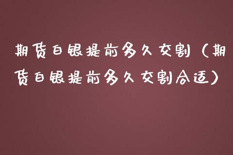 期货白银提前多久交割（期货白银提前多久交割合适）_https://www.iteshow.com_期货公司_第1张