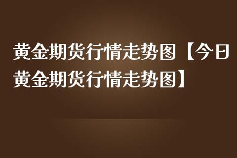 黄金期货行情走势图【今日黄金期货行情走势图】_https://www.iteshow.com_期货开户_第1张