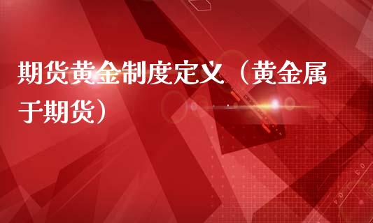 期货黄金制度定义（黄金属于期货）_https://www.iteshow.com_期货交易_第1张