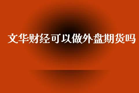 文华财经可以做外盘期货吗_https://www.iteshow.com_期货开户_第1张