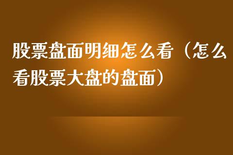 股票盘面明细怎么看（怎么看股票大盘的盘面）_https://www.iteshow.com_股票_第1张