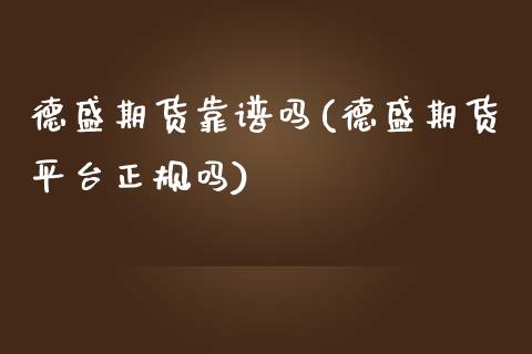 德盛期货靠谱吗(德盛期货平台正规吗)_https://www.iteshow.com_期货手续费_第1张