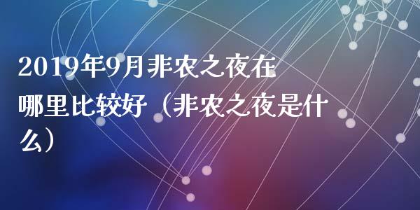 2019年9月非农之夜在哪里比较好（非农之夜是什么）_https://www.iteshow.com_原油期货_第1张