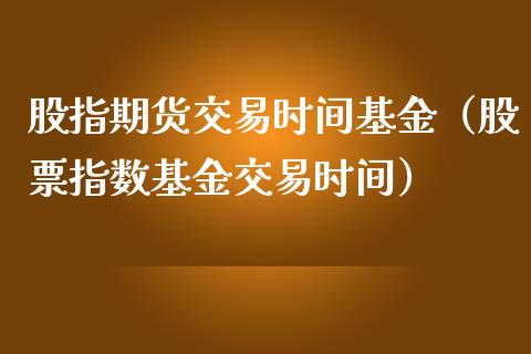 股指期货交易时间基金（股票指数基金交易时间）_https://www.iteshow.com_基金_第1张