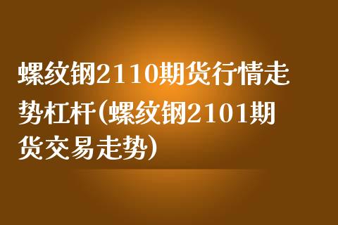 螺纹钢2110期货行情走势杠杆(螺纹钢2101期货交易走势)_https://www.iteshow.com_黄金期货_第1张