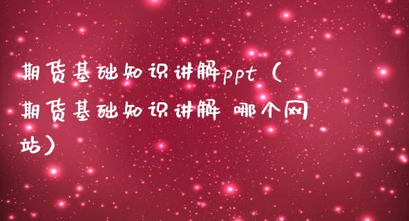 期货基础知识讲解ppt（期货基础知识讲解 哪个网站）_https://www.iteshow.com_商品期权_第1张