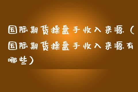 国际期货操盘手收入来源（国际期货操盘手收入来源有哪些）_https://www.iteshow.com_期货交易_第1张