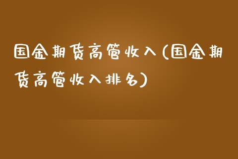 国金期货高管收入(国金期货高管收入排名)_https://www.iteshow.com_期货手续费_第1张