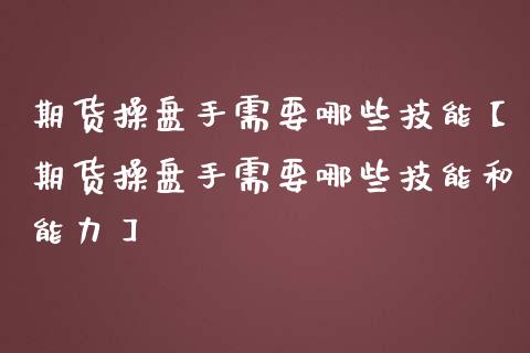 期货操盘手需要哪些技能【期货操盘手需要哪些技能和能力】_https://www.iteshow.com_黄金期货_第1张