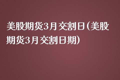 美股期货3月交割日(美股期货3月交割日期)_https://www.iteshow.com_期货开户_第1张