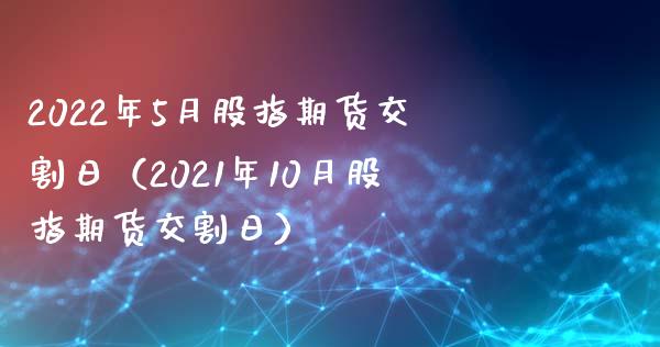 2022年5月股指期货交割日（2021年10月股指期货交割日）_https://www.iteshow.com_股指期权_第1张