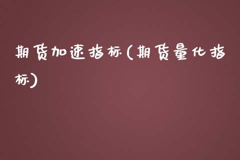 期货加速指标(期货量化指标)_https://www.iteshow.com_期货品种_第1张