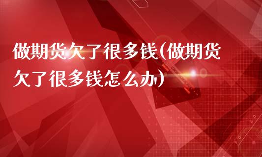 做期货欠了很多钱(做期货欠了很多钱怎么办)_https://www.iteshow.com_黄金期货_第1张