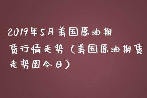 2019年5月美国原油期货行情走势（美国原油期货走势图今日）_https://www.iteshow.com_原油期货_第1张