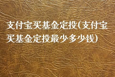 支付宝买基金定投(支付宝买基金定投最少多少钱)_https://www.iteshow.com_期货百科_第1张