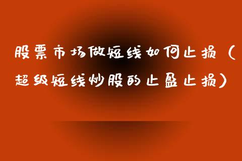 股票市场做短线如何止损（超级短线炒股的止盈止损）_https://www.iteshow.com_股票_第1张