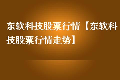 东软科技股票行情【东软科技股票行情走势】_https://www.iteshow.com_股票_第1张