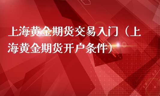 上海黄金期货交易入门（上海黄金期货开户条件）_https://www.iteshow.com_黄金期货_第1张