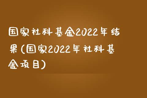 国家社科基金2022年结果(国家2022年社科基金项目)_https://www.iteshow.com_基金_第1张