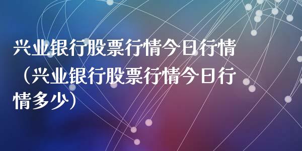 兴业银行股票行情今日行情（兴业银行股票行情今日行情多少）_https://www.iteshow.com_股票_第1张