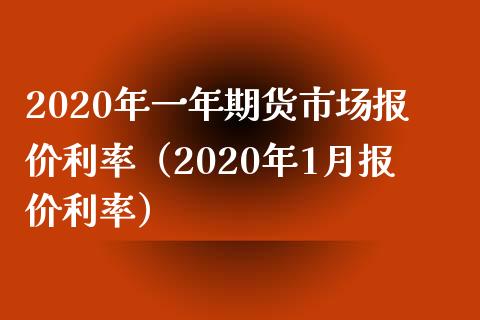 2020年一年期货市场报价利率（2020年1月报价利率）_https://www.iteshow.com_商品期货_第1张