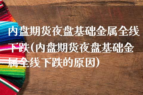 内盘期货夜盘基础金属全线下跌(内盘期货夜盘基础金属全线下跌的原因)_https://www.iteshow.com_商品期货_第1张