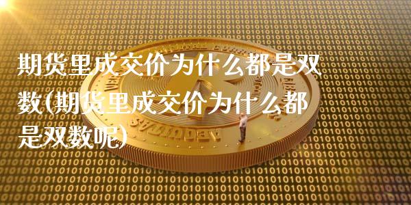 期货里成交价为什么都是双数(期货里成交价为什么都是双数呢)_https://www.iteshow.com_期货知识_第1张