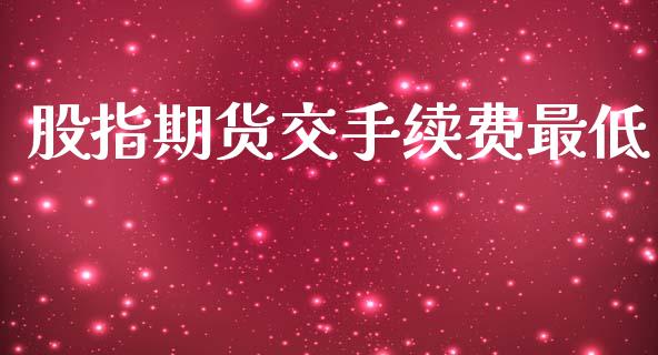 股指期货交手续费最低_https://www.iteshow.com_期货手续费_第1张