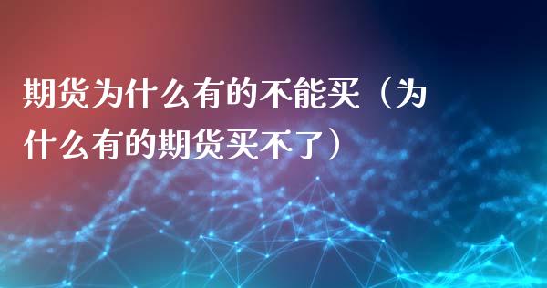 期货为什么有的不能买（为什么有的期货买不了）_https://www.iteshow.com_原油期货_第1张