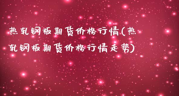 热轧钢板期货价格行情(热轧钢板期货价格行情走势)_https://www.iteshow.com_商品期货_第1张